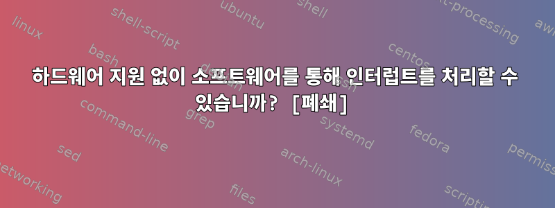 하드웨어 지원 없이 소프트웨어를 통해 인터럽트를 처리할 수 있습니까? [폐쇄]