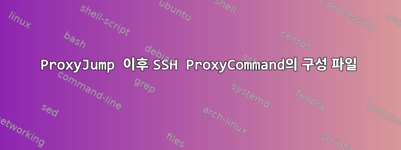 ProxyJump 이후 SSH ProxyCommand의 구성 파일