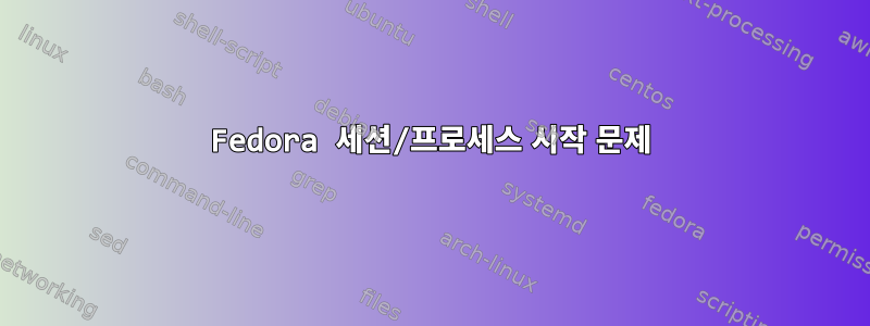 Fedora 세션/프로세스 시작 문제