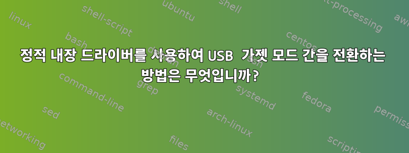 정적 내장 드라이버를 사용하여 USB 가젯 모드 간을 전환하는 방법은 무엇입니까?