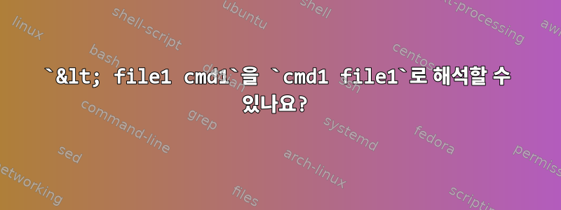 `&lt; file1 cmd1`을 `cmd1 file1`로 해석할 수 있나요?