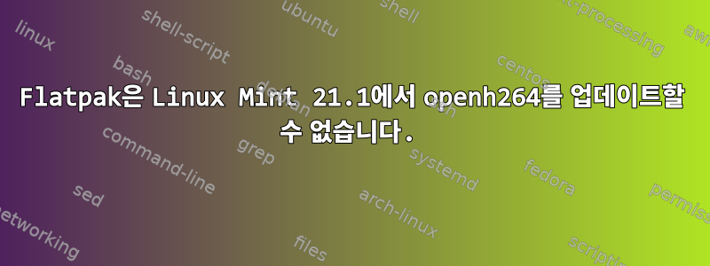 Flatpak은 Linux Mint 21.1에서 openh264를 업데이트할 수 없습니다.