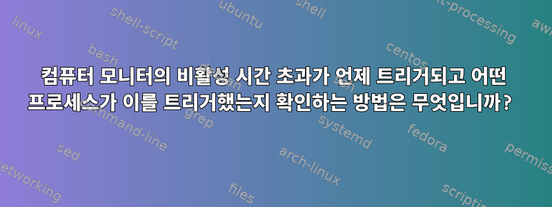 컴퓨터 모니터의 비활성 시간 초과가 언제 트리거되고 어떤 프로세스가 이를 트리거했는지 확인하는 방법은 무엇입니까?