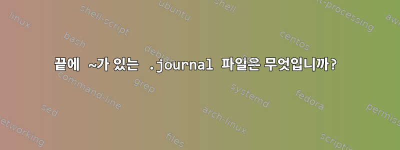 끝에 ~가 있는 .journal 파일은 무엇입니까?