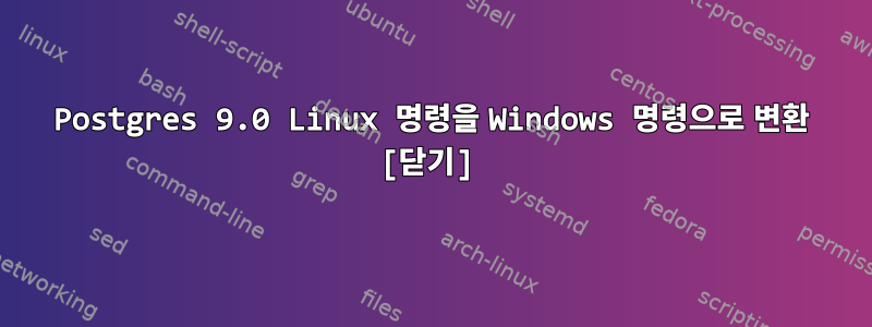 Postgres 9.0 Linux 명령을 Windows 명령으로 변환 [닫기]