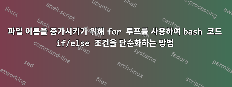 파일 이름을 증가시키기 위해 for 루프를 사용하여 bash 코드 if/else 조건을 단순화하는 방법