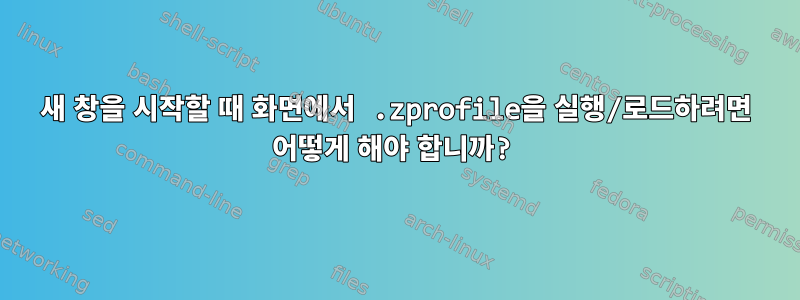 새 창을 시작할 때 화면에서 .zprofile을 실행/로드하려면 어떻게 해야 합니까?