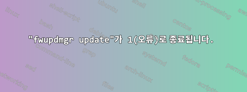 "fwupdmgr update"가 1(오류)로 종료됩니다.