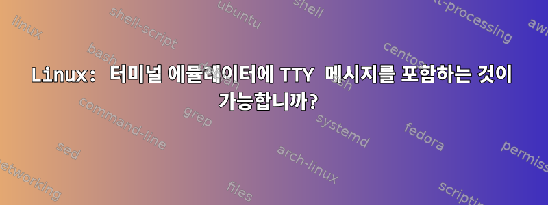 Linux: 터미널 에뮬레이터에 TTY 메시지를 포함하는 것이 가능합니까?