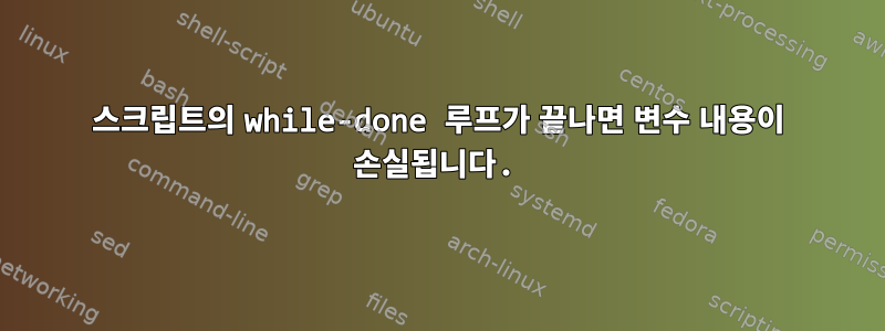 스크립트의 while-done 루프가 끝나면 변수 내용이 손실됩니다.