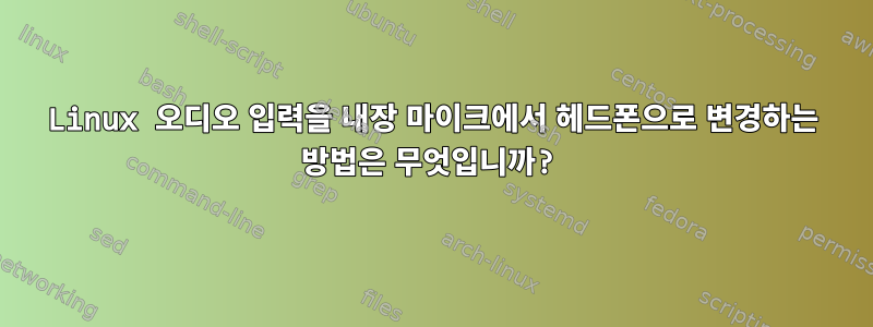 Linux 오디오 입력을 내장 마이크에서 헤드폰으로 변경하는 방법은 무엇입니까?