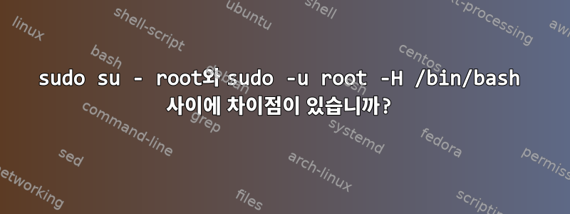 sudo su - root와 sudo -u root -H /bin/bash 사이에 차이점이 있습니까?