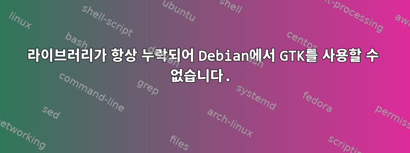 라이브러리가 항상 누락되어 Debian에서 GTK를 사용할 수 없습니다.