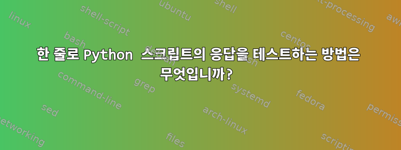 한 줄로 Python 스크립트의 응답을 테스트하는 방법은 무엇입니까?