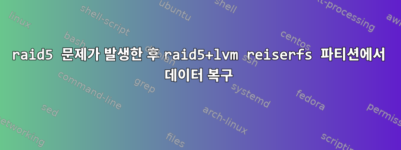 raid5 문제가 발생한 후 raid5+lvm reiserfs 파티션에서 데이터 복구