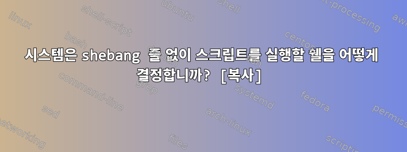 시스템은 shebang 줄 없이 스크립트를 실행할 쉘을 어떻게 결정합니까? [복사]