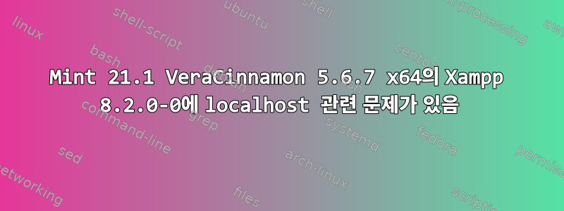 Mint 21.1 VeraCinnamon 5.6.7 x64의 Xampp 8.2.0-0에 localhost 관련 문제가 있음