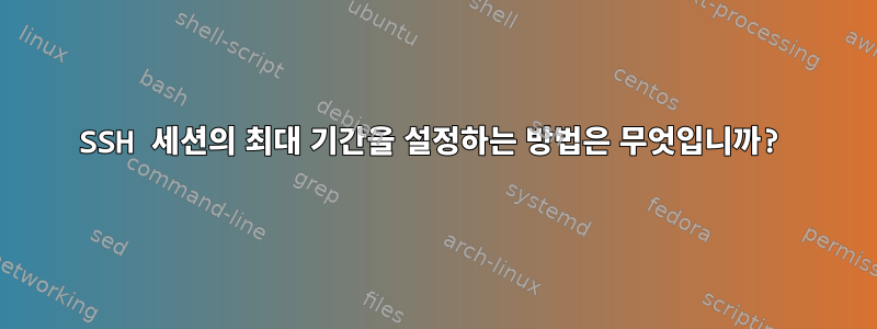 SSH 세션의 최대 기간을 설정하는 방법은 무엇입니까?