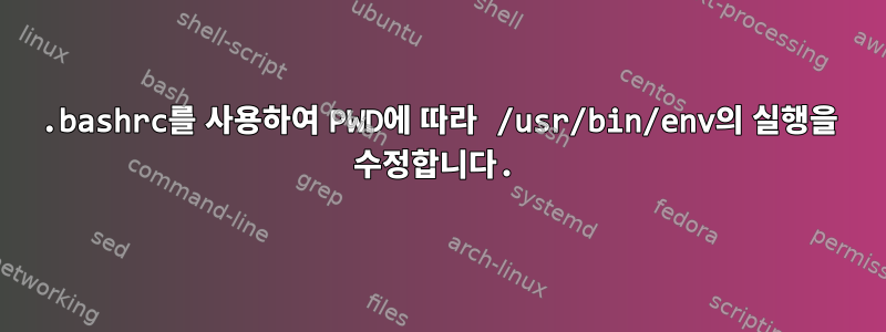 .bashrc를 사용하여 PWD에 따라 /usr/bin/env의 실행을 수정합니다.