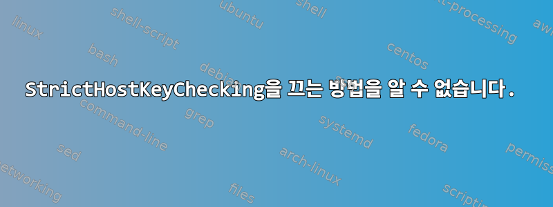 StrictHostKeyChecking을 끄는 방법을 알 수 없습니다.