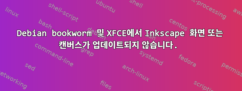 Debian bookworm 및 XFCE에서 Inkscape 화면 또는 캔버스가 업데이트되지 않습니다.