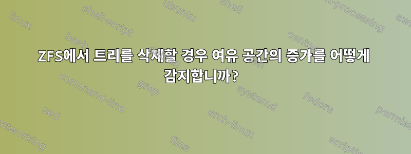 ZFS에서 트리를 삭제할 경우 여유 공간의 증가를 어떻게 감지합니까?