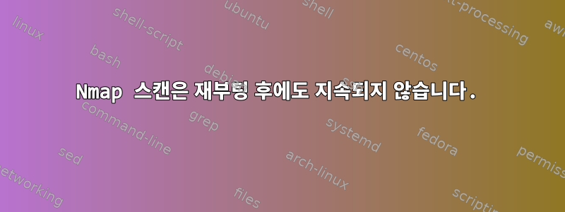 Nmap 스캔은 재부팅 후에도 지속되지 않습니다.