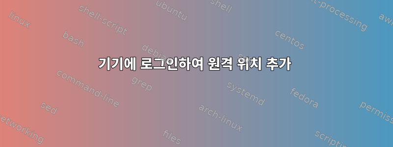 기기에 로그인하여 원격 위치 추가