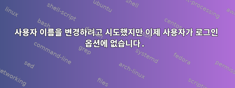 사용자 이름을 변경하려고 시도했지만 이제 사용자가 로그인 옵션에 없습니다.