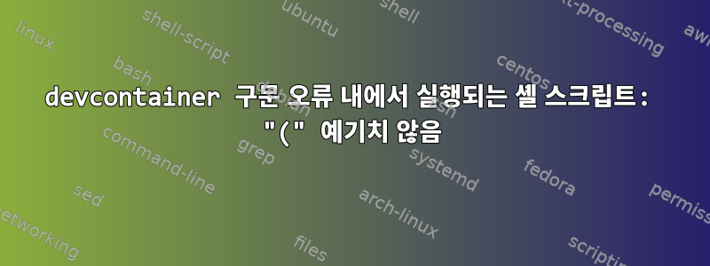 devcontainer 구문 오류 내에서 실행되는 셸 스크립트: "(" 예기치 않음