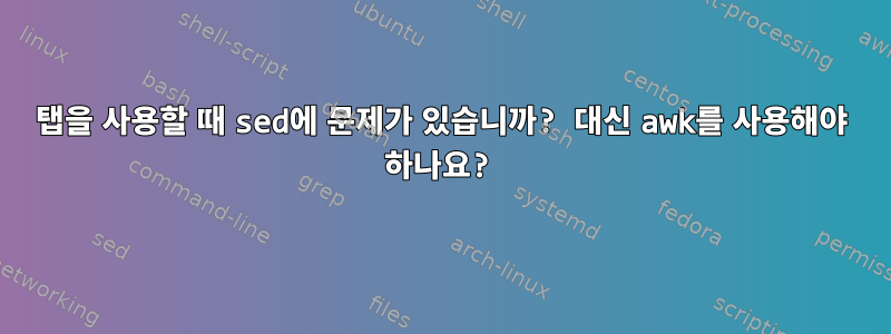 탭을 사용할 때 sed에 문제가 있습니까? 대신 awk를 사용해야 하나요?