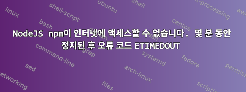 NodeJS npm이 인터넷에 액세스할 수 없습니다. 몇 분 동안 정지된 후 오류 코드 ETIMEDOUT