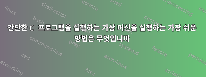 간단한 C 프로그램을 실행하는 가상 머신을 실행하는 가장 쉬운 방법은 무엇입니까