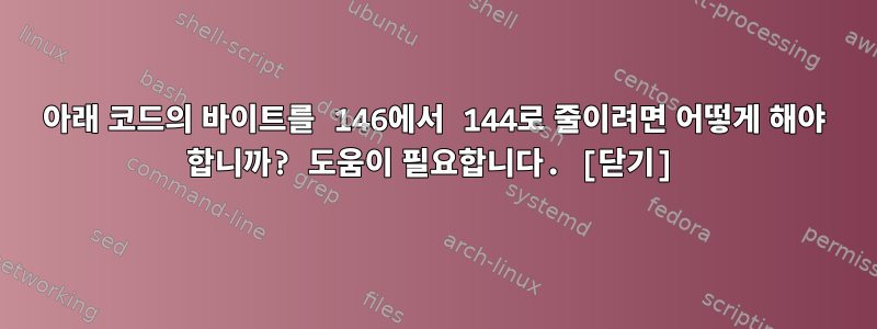 아래 코드의 바이트를 146에서 144로 줄이려면 어떻게 해야 합니까? 도움이 필요합니다. [닫기]