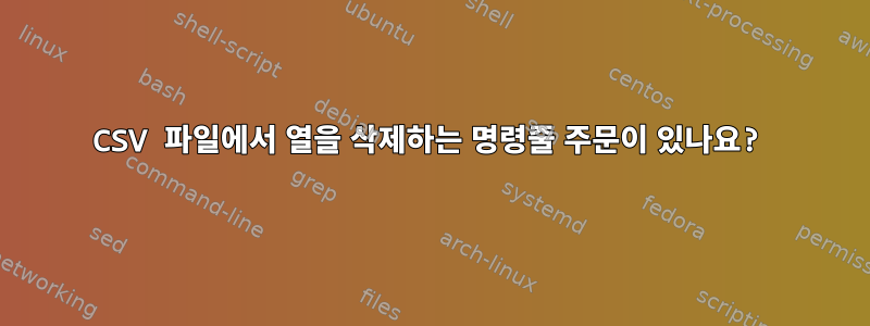 CSV 파일에서 열을 삭제하는 명령줄 주문이 있나요?