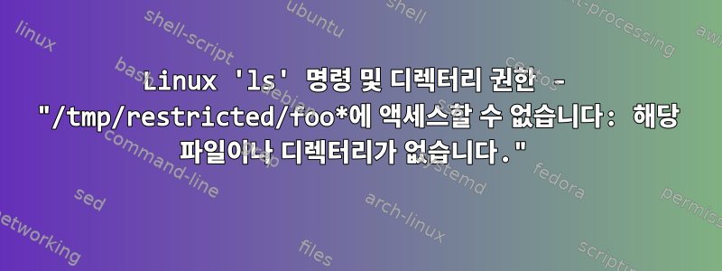 Linux 'ls' 명령 및 디렉터리 권한 - "/tmp/restricted/foo*에 액세스할 수 없습니다: 해당 파일이나 디렉터리가 없습니다."