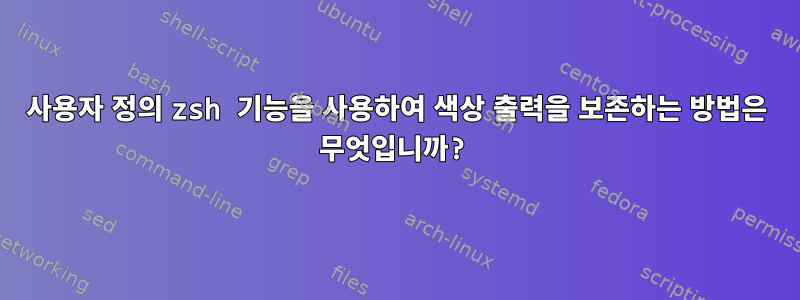 사용자 정의 zsh 기능을 사용하여 색상 출력을 보존하는 방법은 무엇입니까?