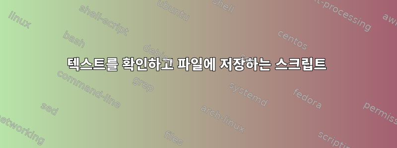 텍스트를 확인하고 파일에 저장하는 스크립트