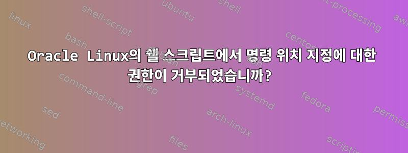 Oracle Linux의 쉘 스크립트에서 명령 위치 지정에 대한 권한이 거부되었습니까?