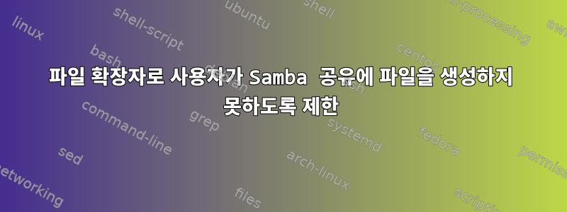 파일 확장자로 사용자가 Samba 공유에 파일을 생성하지 못하도록 제한