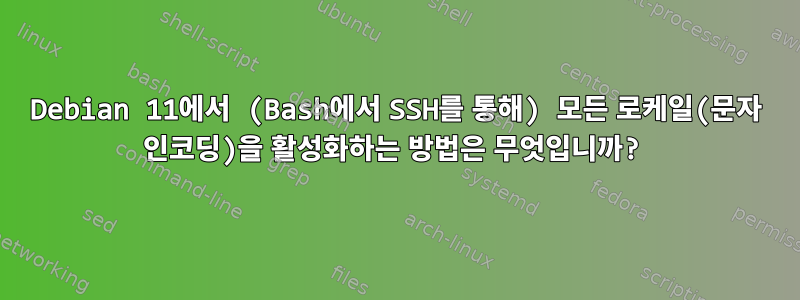 Debian 11에서 (Bash에서 SSH를 통해) 모든 로케일(문자 인코딩)을 활성화하는 방법은 무엇입니까?