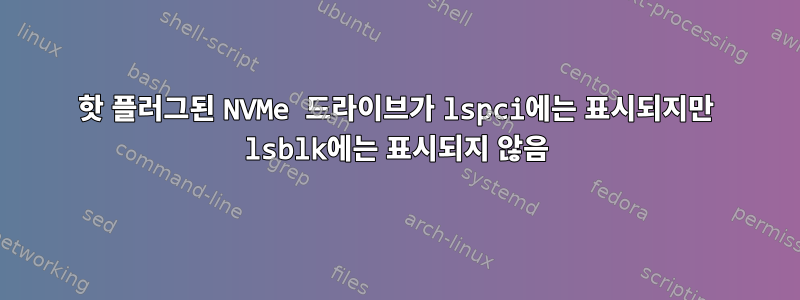 핫 플러그된 NVMe 드라이브가 lspci에는 표시되지만 lsblk에는 표시되지 않음