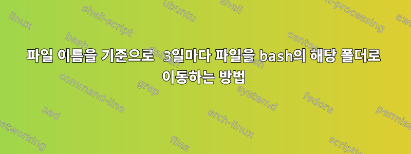 파일 이름을 기준으로 3일마다 파일을 bash의 해당 폴더로 이동하는 방법