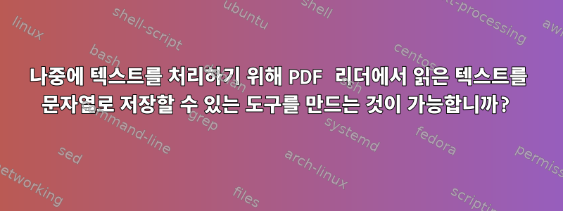 나중에 텍스트를 처리하기 위해 PDF 리더에서 읽은 텍스트를 문자열로 저장할 수 있는 도구를 만드는 것이 가능합니까?