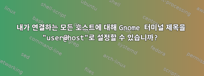 내가 연결하는 모든 호스트에 대해 Gnome 터미널 제목을 "user@host"로 설정할 수 있습니까?