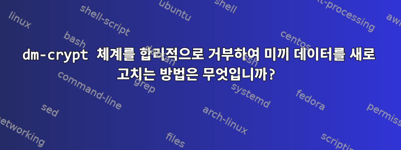 dm-crypt 체계를 합리적으로 거부하여 미끼 데이터를 새로 고치는 방법은 무엇입니까?