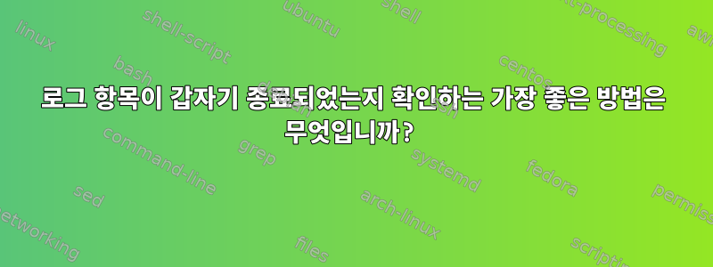 로그 항목이 갑자기 종료되었는지 확인하는 가장 좋은 방법은 무엇입니까?