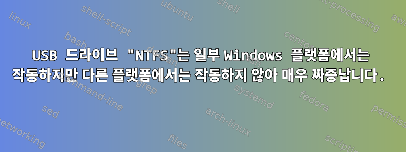 USB 드라이브 "NTFS"는 일부 Windows 플랫폼에서는 작동하지만 다른 플랫폼에서는 작동하지 않아 매우 짜증납니다.