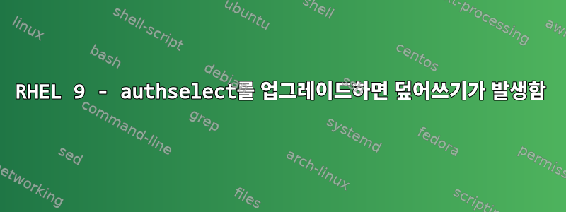 RHEL 9 - authselect를 업그레이드하면 덮어쓰기가 발생함