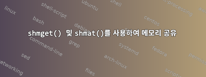 shmget() 및 shmat()를 사용하여 메모리 공유